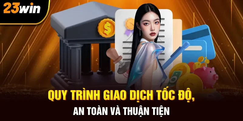 Quy trình giao dịch tốc độ, an toàn và thuận tiện